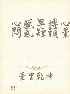 心脏早搏心慌胸闷气短头晕