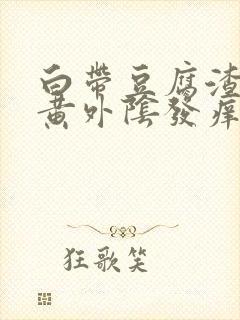 白带豆腐渣状发黄外阴发痒是什么原因