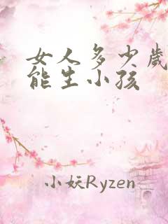 女人多少岁就不能生小孩