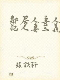 邻居人妻人公侵犯人妻三义三年片演