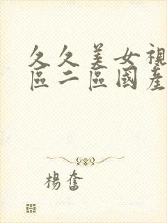 久久美女视频一区二区国产视频