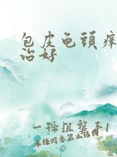 包皮龟头痒怎么治好