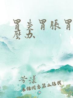 胃炎胃胀胃痛怎么办