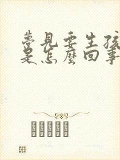 梦见要生孩子了是怎么回事