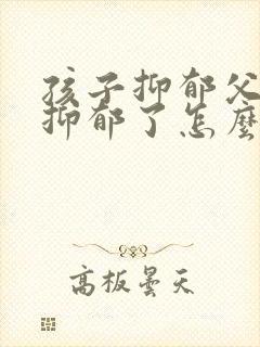 孩子抑郁父母也抑郁了怎么办