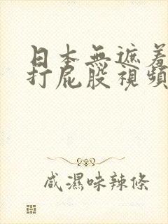 日本无遮羞调教打屁股视频网站