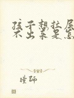 孩子想拉屎又拉不出来是怎么回事