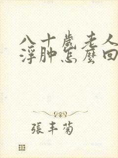 八十岁老人双脚浮肿怎么回事