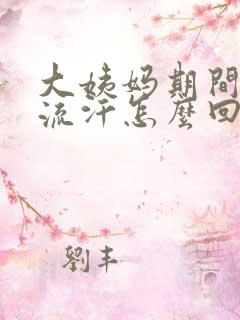 大姨妈期间一直流汗怎么回事