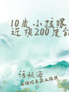 10岁小孩眼睛近视200度能矫正吗