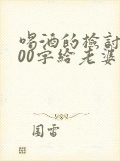 喝酒的检讨书500字给老婆