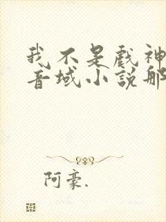 我不是戏神三九音域小说那里可以看