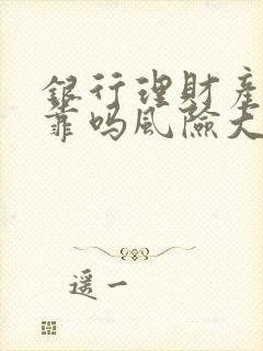 银行理财产品可靠吗风险大不大