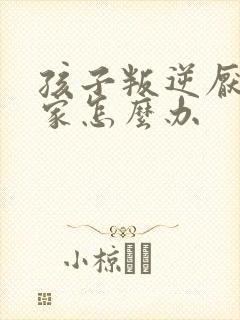 孩子叛逆厌学在家怎么办