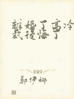 离婚了高冷女总裁后悔了