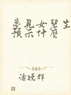 梦见女儿生男孩预示什么