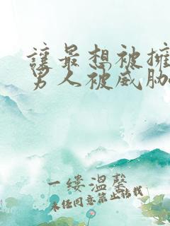 让最想被拥抱的男人被威胁了