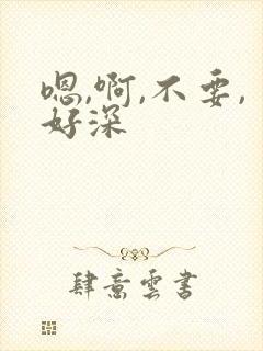 嗯,啊,不要,好深