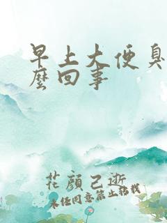 早上大便臭是怎么回事