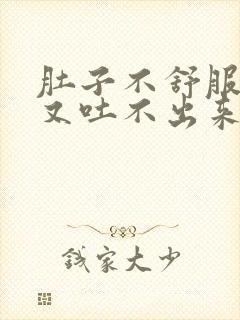 肚子不舒服想吐又吐不出来怎么回事