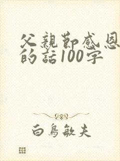 父亲节感恩父亲的话100字