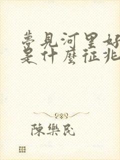 梦见河里好多蛇是什么征兆