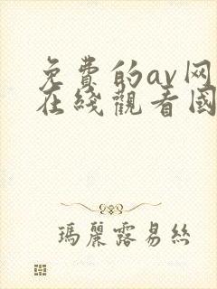 免费的av网站在线观看国产精品