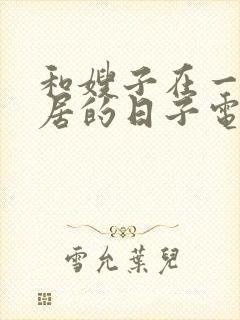 和嫂子在一起同居的日子电影