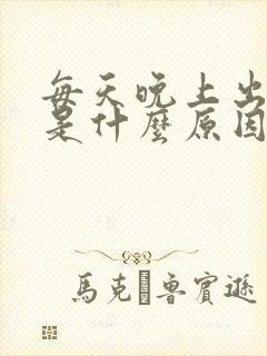 每天晚上出虚汗是什么原因引起的