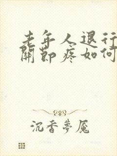 老年人退行性膝关节疼如何治疗