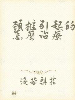 颈椎引起的麻木怎么治疗