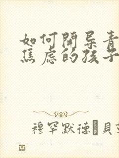 如何开导青春期焦虑的孩子