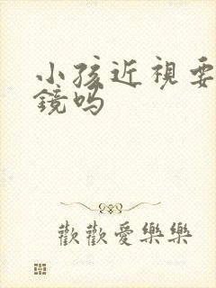 小孩近视要带眼镜吗