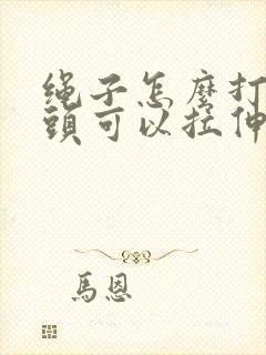 绳子怎么打结两头可以拉伸