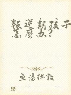 叛逆期孩子厌学怎么办?