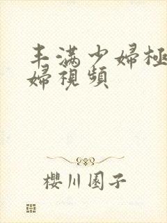 丰满少妇极品熟妇视频