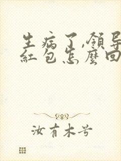 生病了,领导发红包怎么回感谢的话