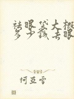 祛眼袋大概需要多少钱去眼袋价格多少钱