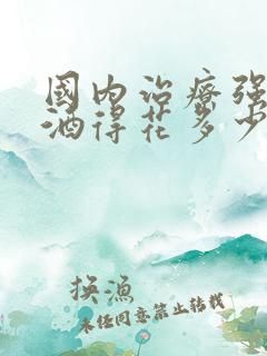 国内治疗强制戒酒得花多少钱