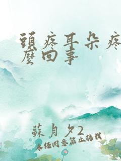 头疼耳朵疼是怎么回事