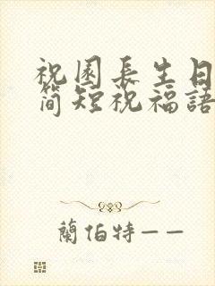 祝园长生日快乐简短祝福语