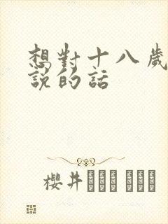 想对十八岁女儿说的话