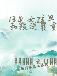 13岁女孩早恋和叛逆严重该怎么办