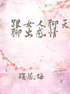 跟女人聊天怎么聊出感情