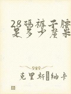 28码裤子腰围是多少厘米长