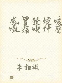 感冒发烧咳嗽喉咙痛吃什么药好得快