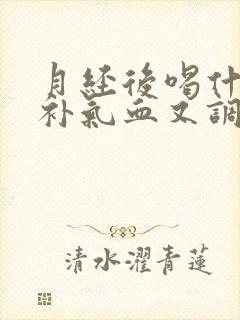 月经后喝什么汤补气血又调理