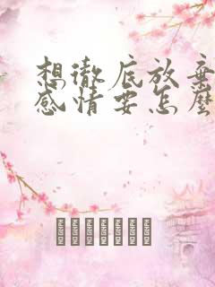 想彻底放弃一段感情要怎么做