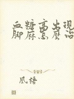 血糖高出现手麻脚麻怎么治疗