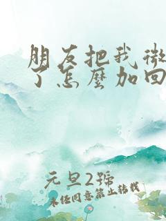 朋友把我微信删了怎么加回来